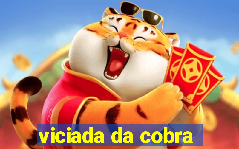 viciada da cobra